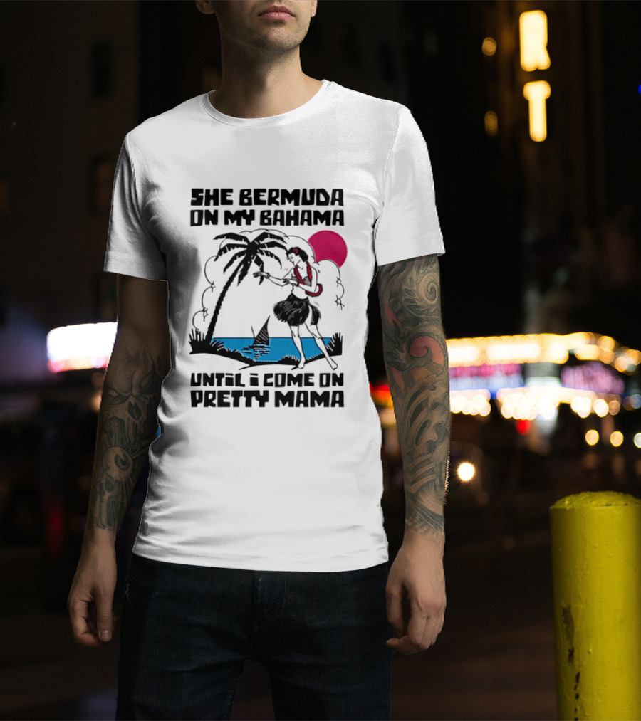 She Bermuda On My Bahama Hula Girl Palm Tree Until I Come On Pretty Mama T-Shirt