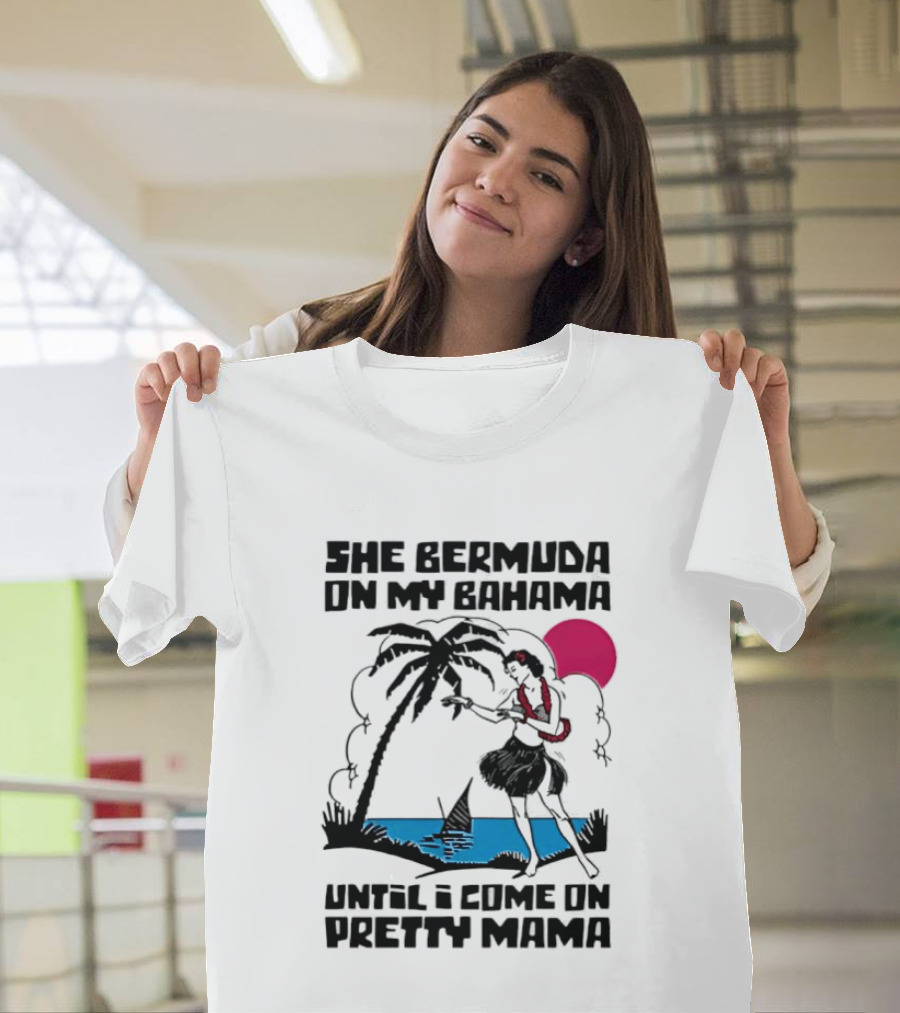 She Bermuda On My Bahama Hula Girl Palm Tree Until I Come On Pretty Mama T-Shirt