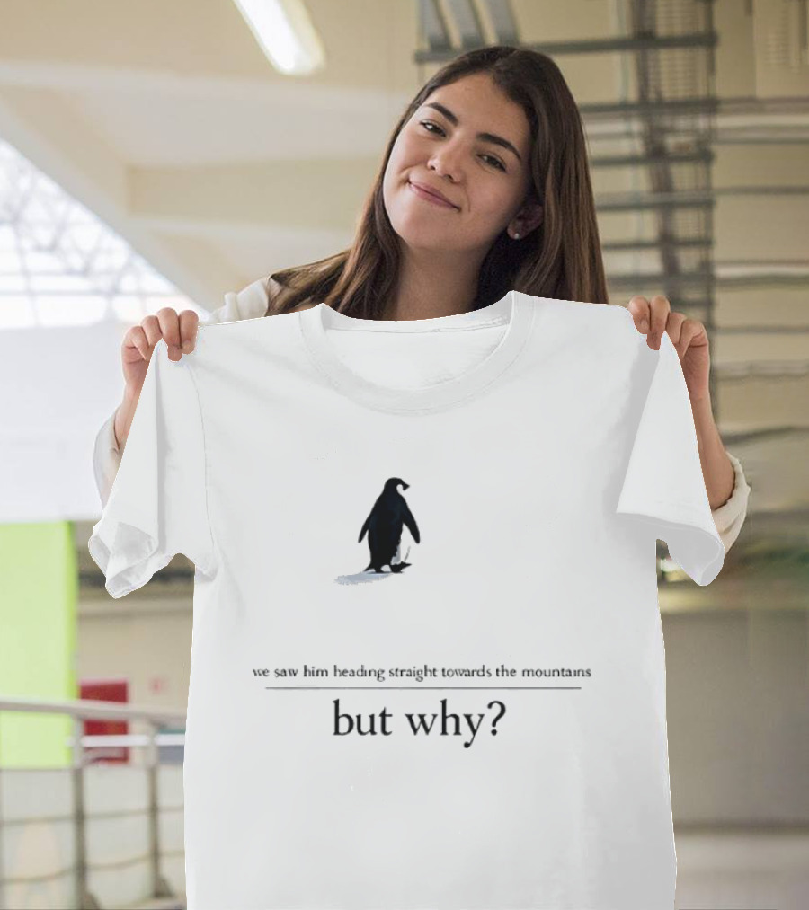 We Saw Him Heading Straight Towards The Mountains But Why Penguin T-Shirt