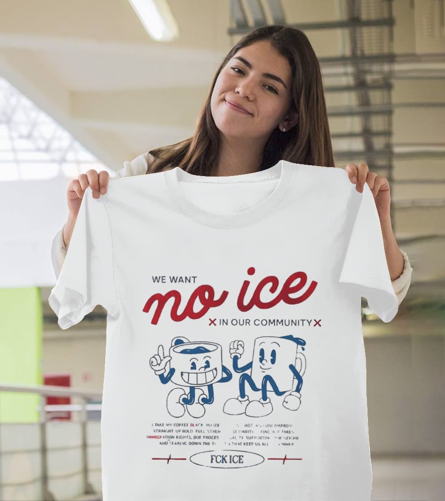 We Want No Ice In Our Community Fuck ICE Protest T-Shirt