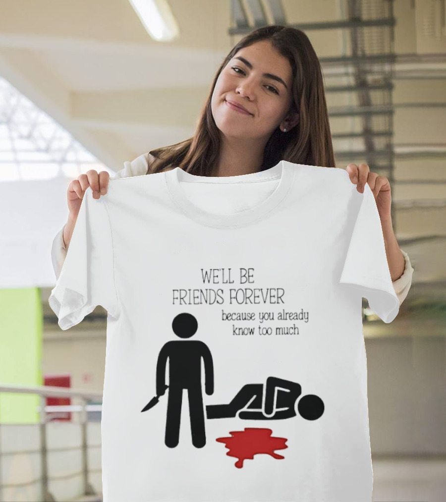 We'll Be Friends Forever Because You Already Know Too Much Funny Stick Figure Humor T-Shirt
