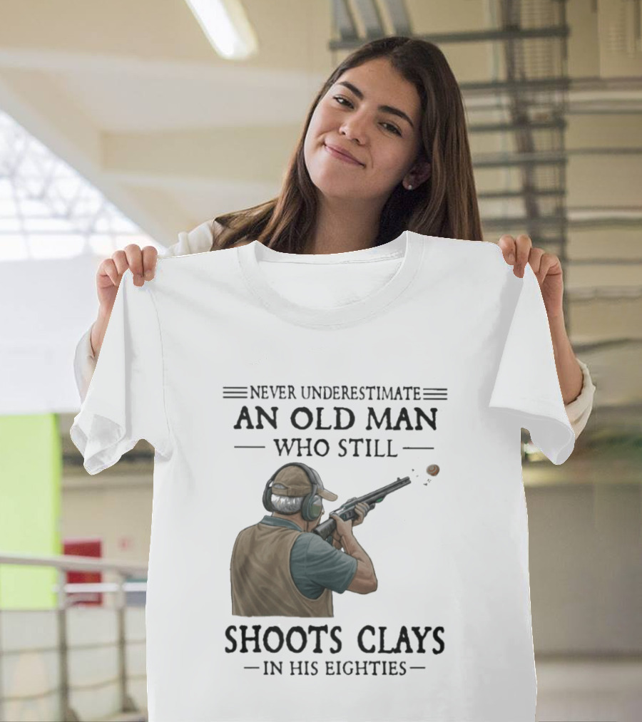 Never Underestimate An Old Man Who Still Shoots Clays In His Eighties T-Shirt