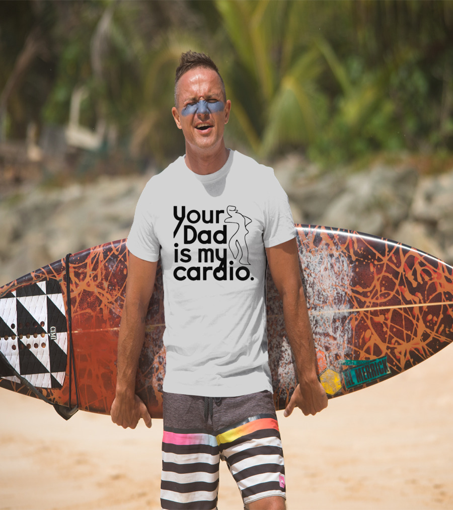 Your Dad Is My Cardio Humorous Fitness Motivation T-Shirt