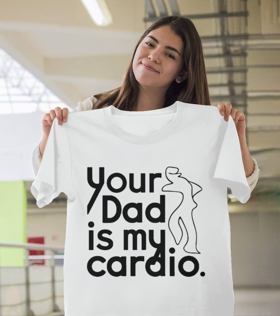 Your Dad Is My Cardio Humorous Fitness Motivation T-Shirt