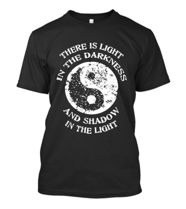 Yin Yang There Is Light In The Darkness And Shadow In The Light T-Shirt