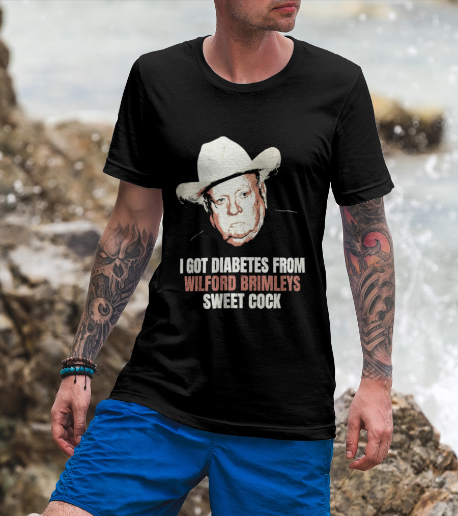 I Got Diabetes From Wilford Brimleys Sweet Cock T-Shirt