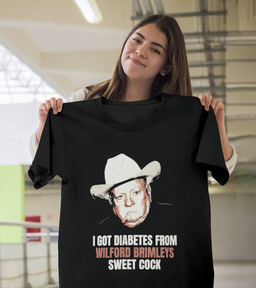 I Got Diabetes From Wilford Brimleys Sweet Cock T-Shirt
