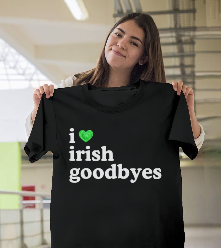 I Love Irish Goodbyes St Patrick's Day Irish Exits T-Shirt