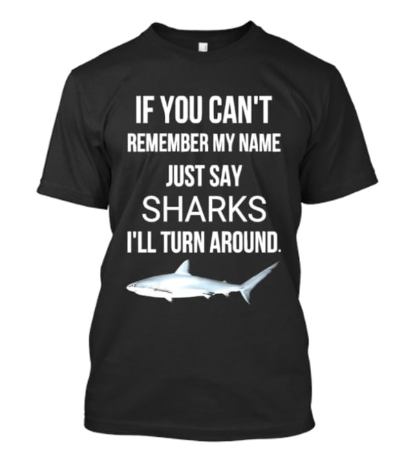 If You Can't Remember My Name Just Say Sharks I'll Turn Around T-Shirt