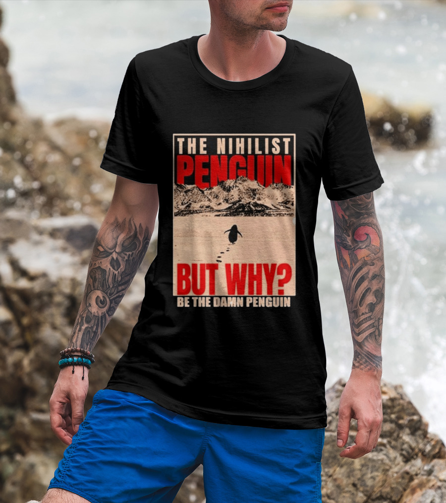 The Nihilist Penguin But Why Be The Damn Penguin T-Shirt