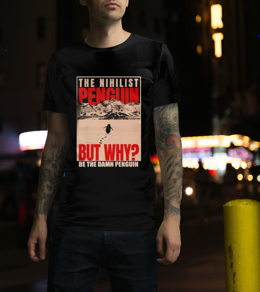 The Nihilist Penguin But Why Be The Damn Penguin T-Shirt