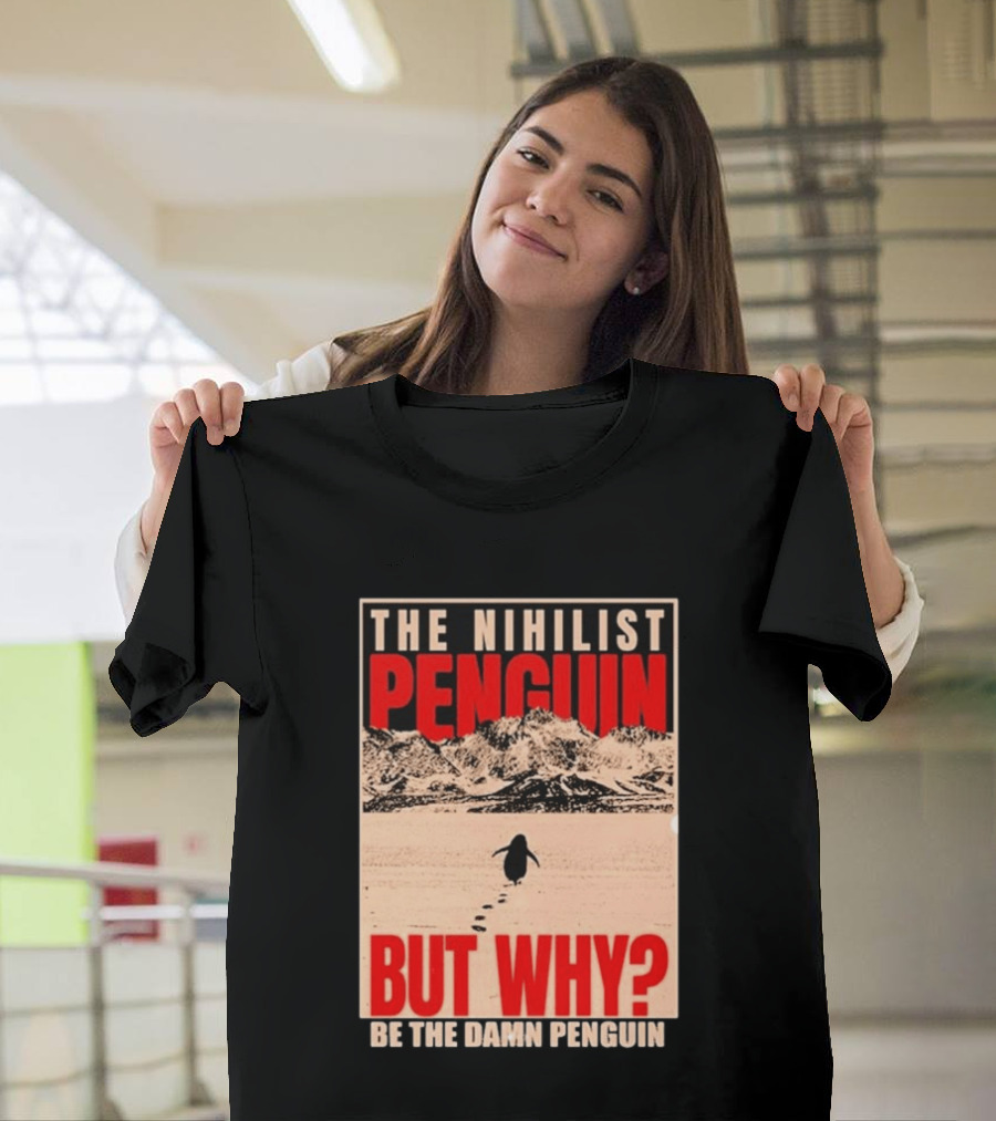 The Nihilist Penguin But Why Be The Damn Penguin T-Shirt