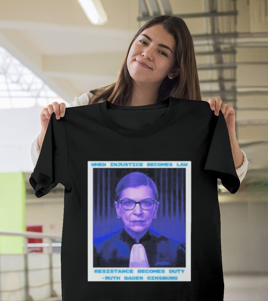When Injustice Becomes Law Resistance Becomes Duty Ruth Bader Ginsburg T-Shirt