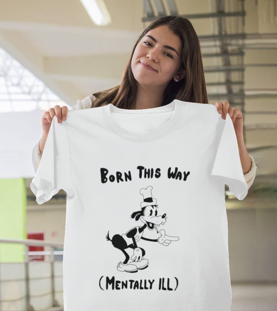 Born This Way Mentally Ill Goofy Character Humor T-Shirt
