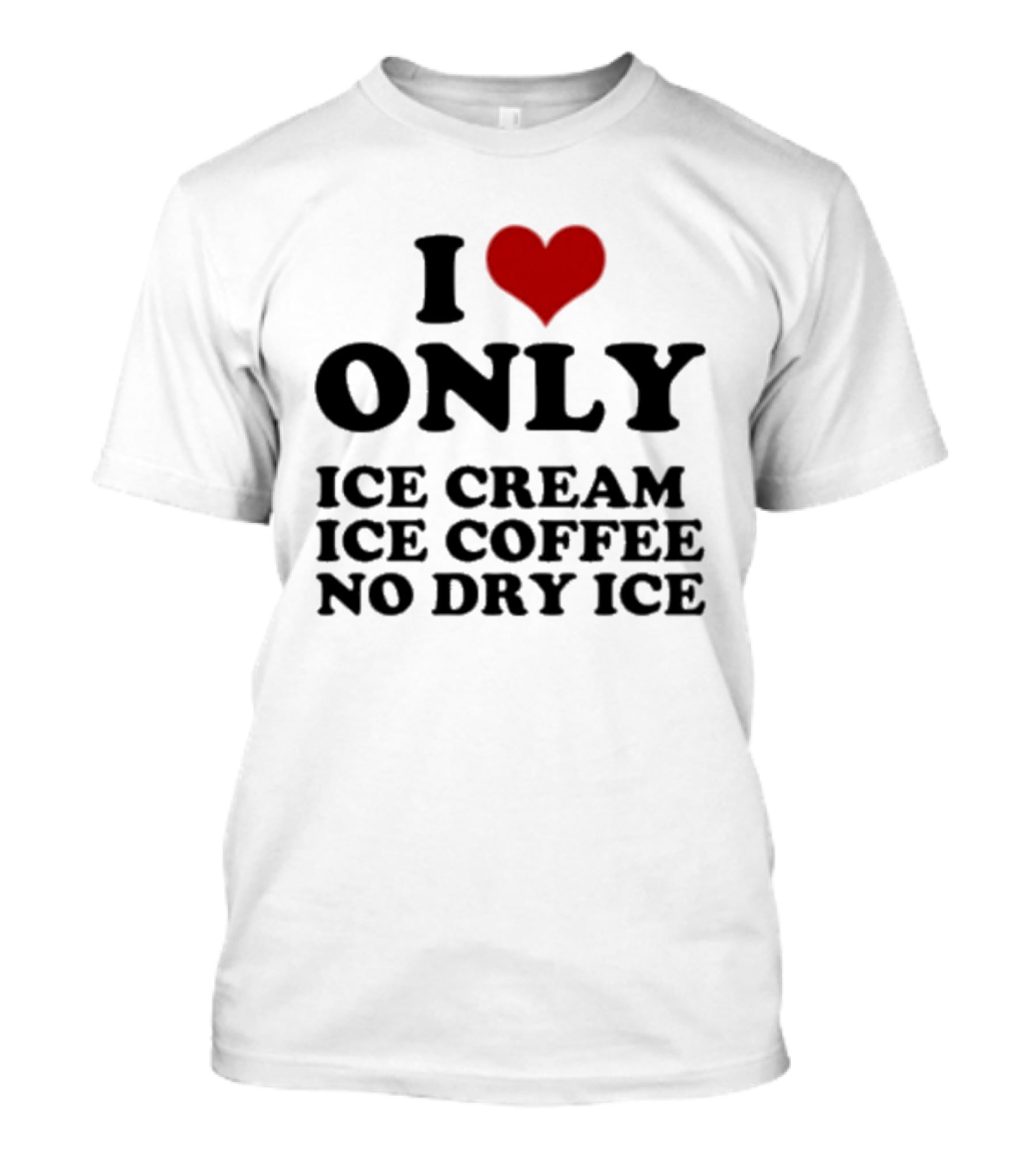 I Love Only Ice Cream Ice Coffee No Dry Ice Fun T-Shirt