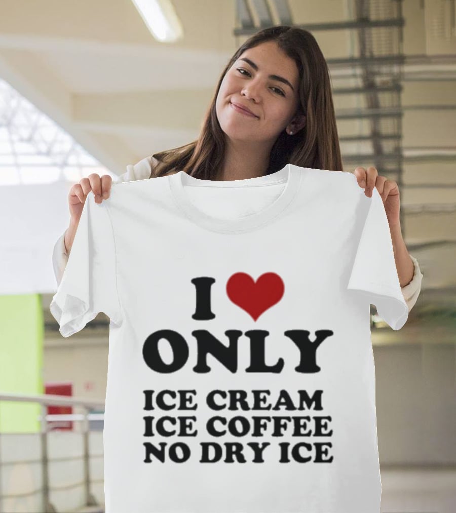 I Love Only Ice Cream Ice Coffee No Dry Ice Fun T-Shirt