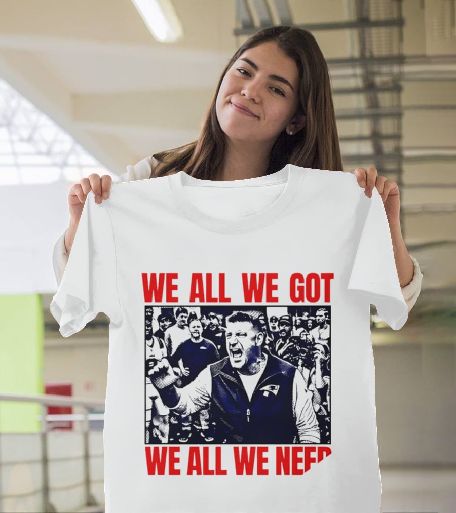 Mike Vrabel New England Patriots We All We Got We All We Need Motivational Team Spirit T-Shirt