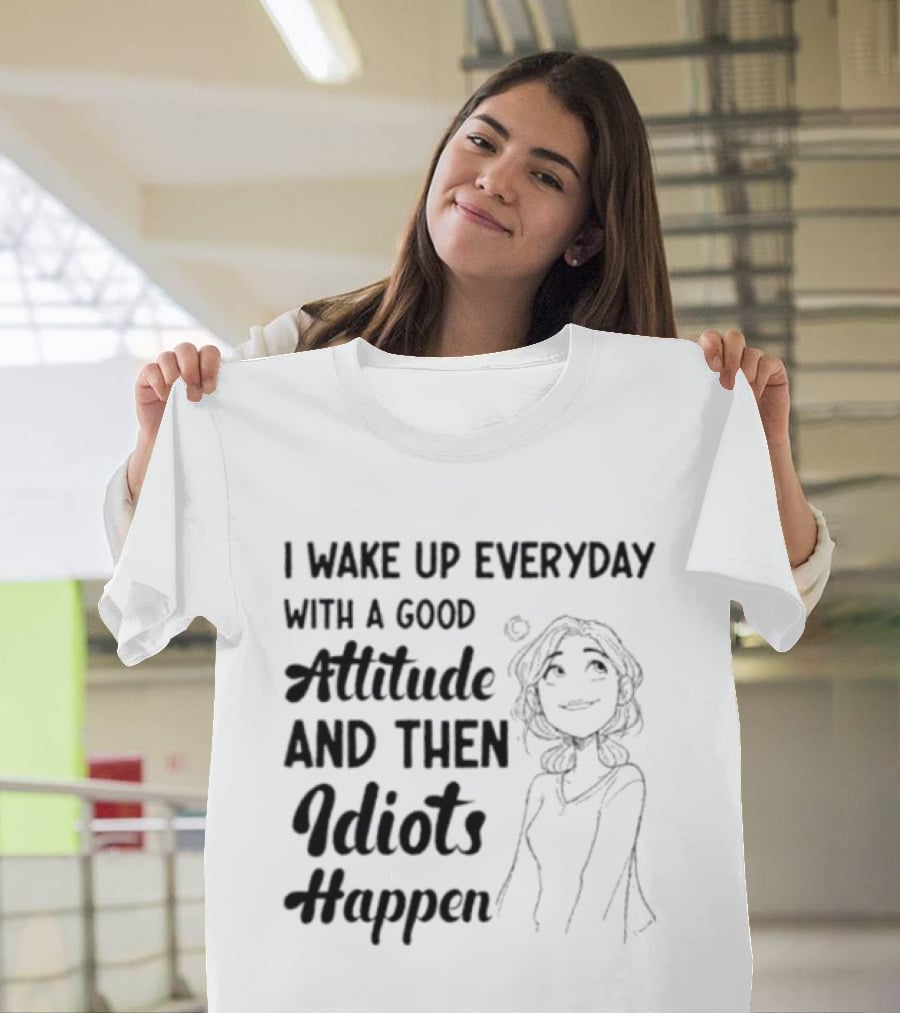 I Wake Up Everyday With A Good Attitude And Then Idiots Happen Casual Woman T-Shirt