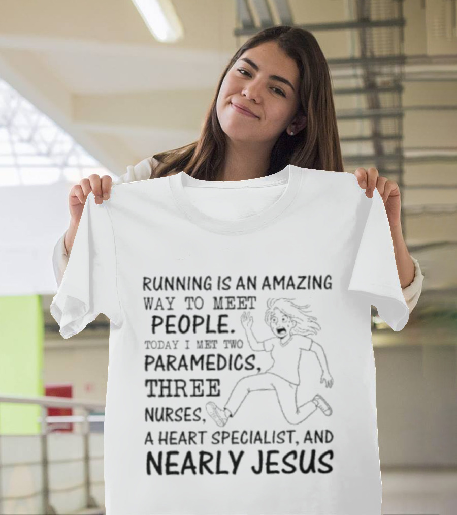 Women Running Is An Amazing Way To Meet People Today I Met Two Paramedics Three Nurses A Heart Specialist And Nearly Jesus T-Shirt