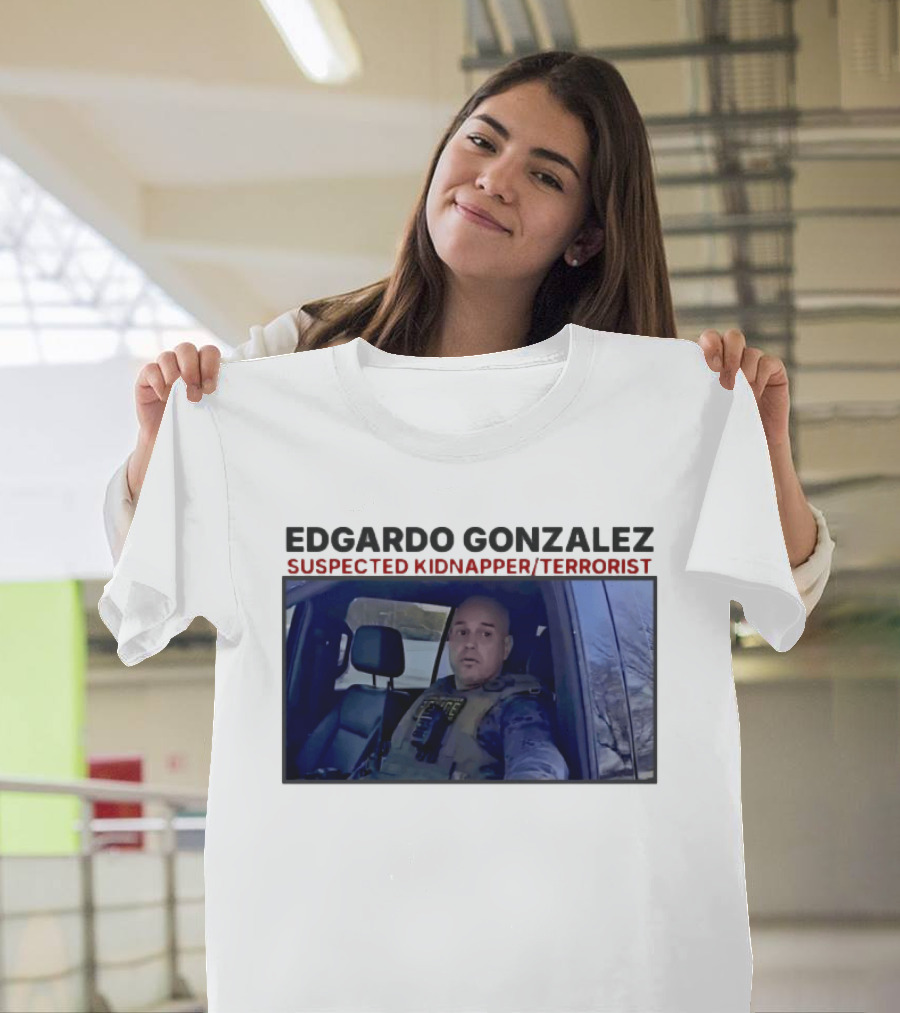 Edgardo Gonzalez Suspected Kidnapper Terrorist ICE T-Shirt