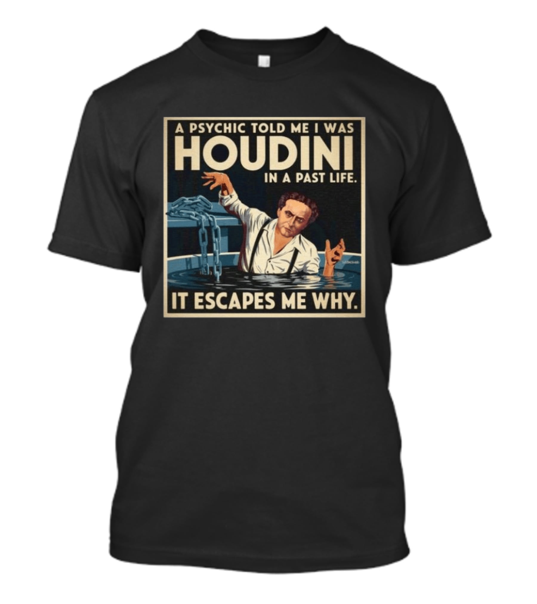 A Psychic Told Me I Was Houdini In A Past Life It Escapes Me Why T-Shirt