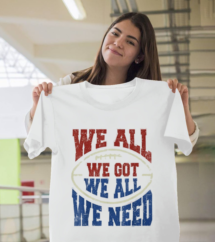We All Got We All Need Football Team Spirit T-Shirt