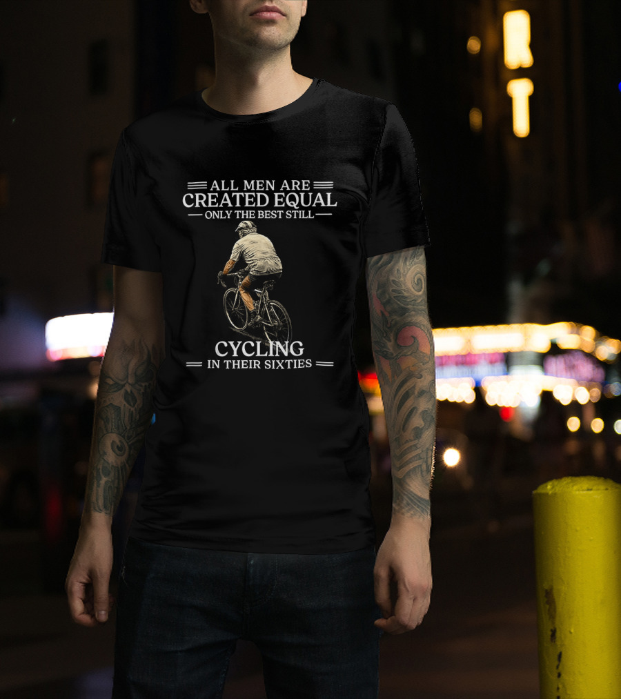 All Men Are Created Equal Only The Best Still Cycling In Their Sixties T-Shirt