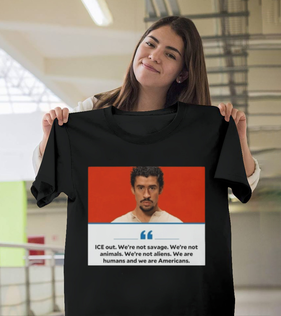 ICE Out We're Not Savage Not Animals Not Aliens We Are Humans And Americans T-Shirt