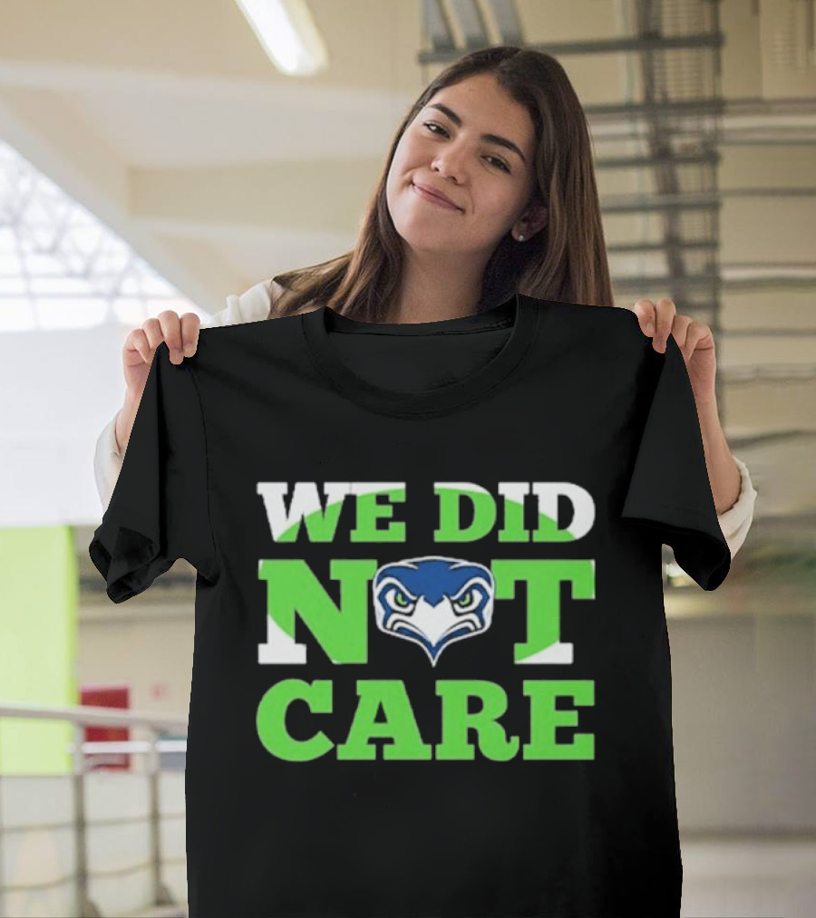 Sea Hawks We Did Not Care Bold Team Expression T-Shirt