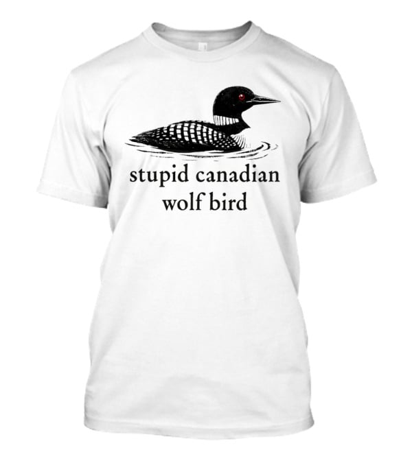 Stupid Canadian Wolf Bird Loon T-Shirt