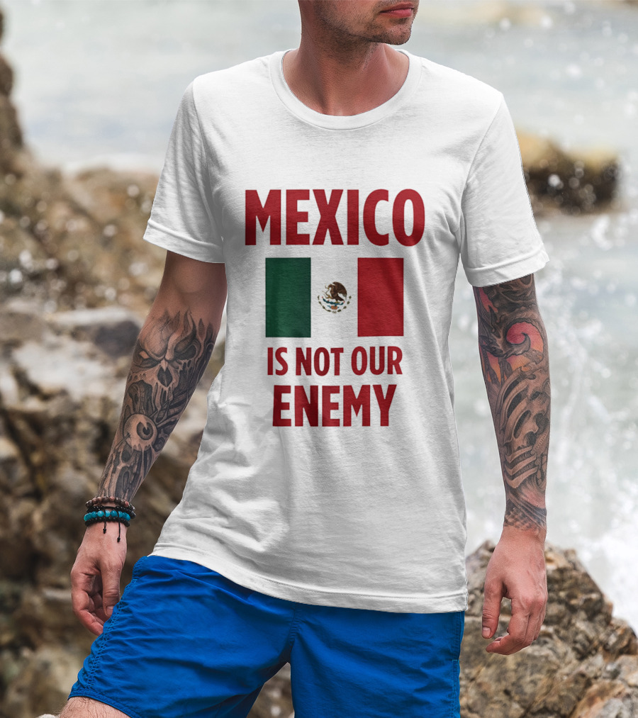 Mexico Is Not Our Enemy Flag Design With Mexican Flag T-Shirt