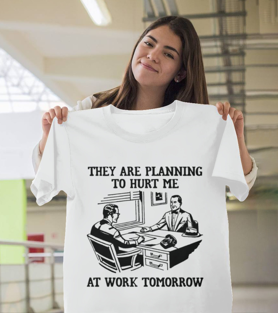 They Are Planning To Hurt Me At Work Tomorrow Office Scene T-Shirt