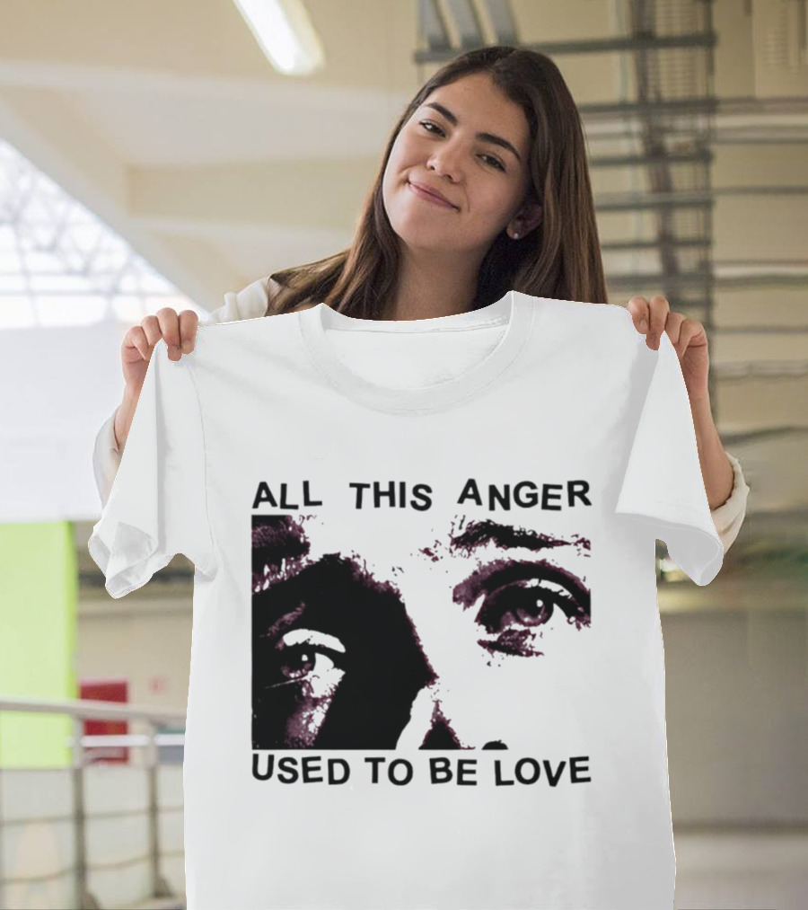 All This Anger Used To Be Love Eye Expression T-Shirt