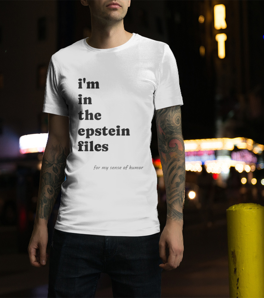 I'm In The Epstein Files For My Sense Of Humor T-Shirt