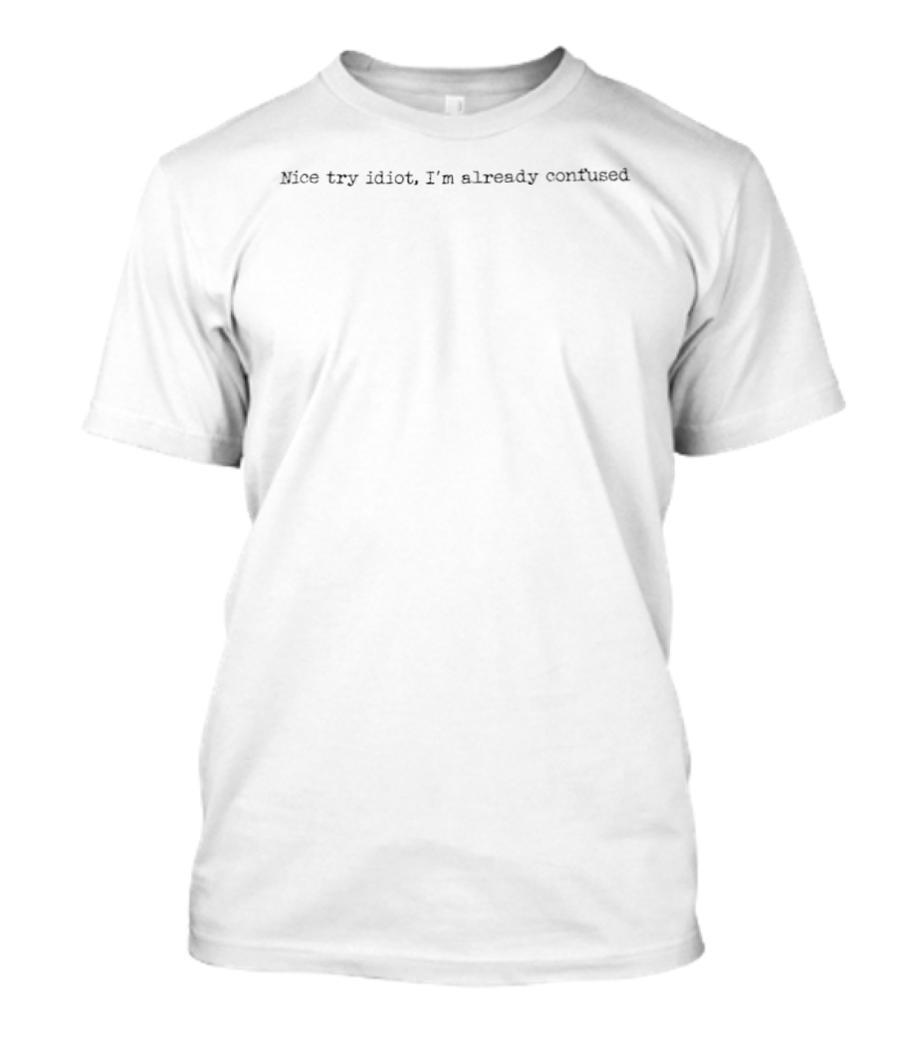 Nice Try Idiot I'm Already Confused Witty Humor Phrase T-Shirt