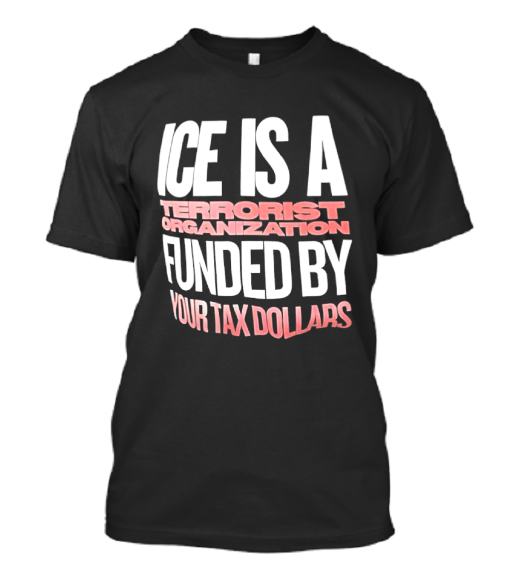 ICE Is A Terrorist Organization Funded By Your Tax Dollars T-Shirt
