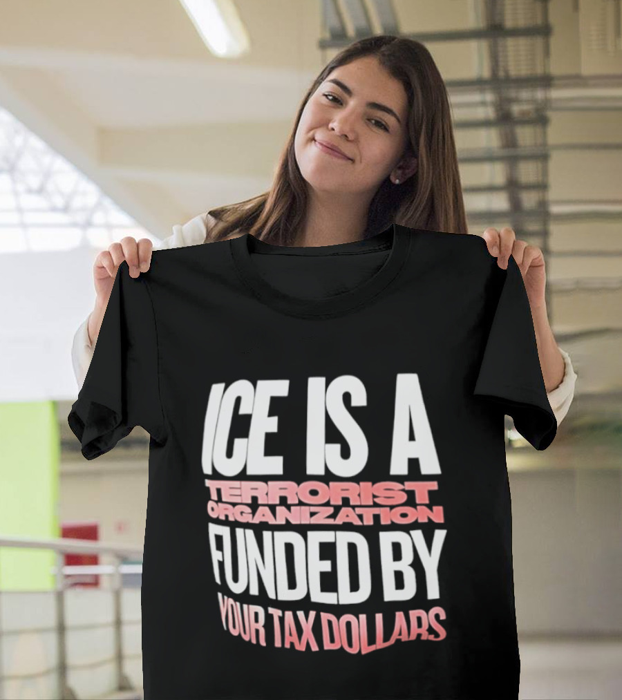 ICE Is A Terrorist Organization Funded By Your Tax Dollars T-Shirt