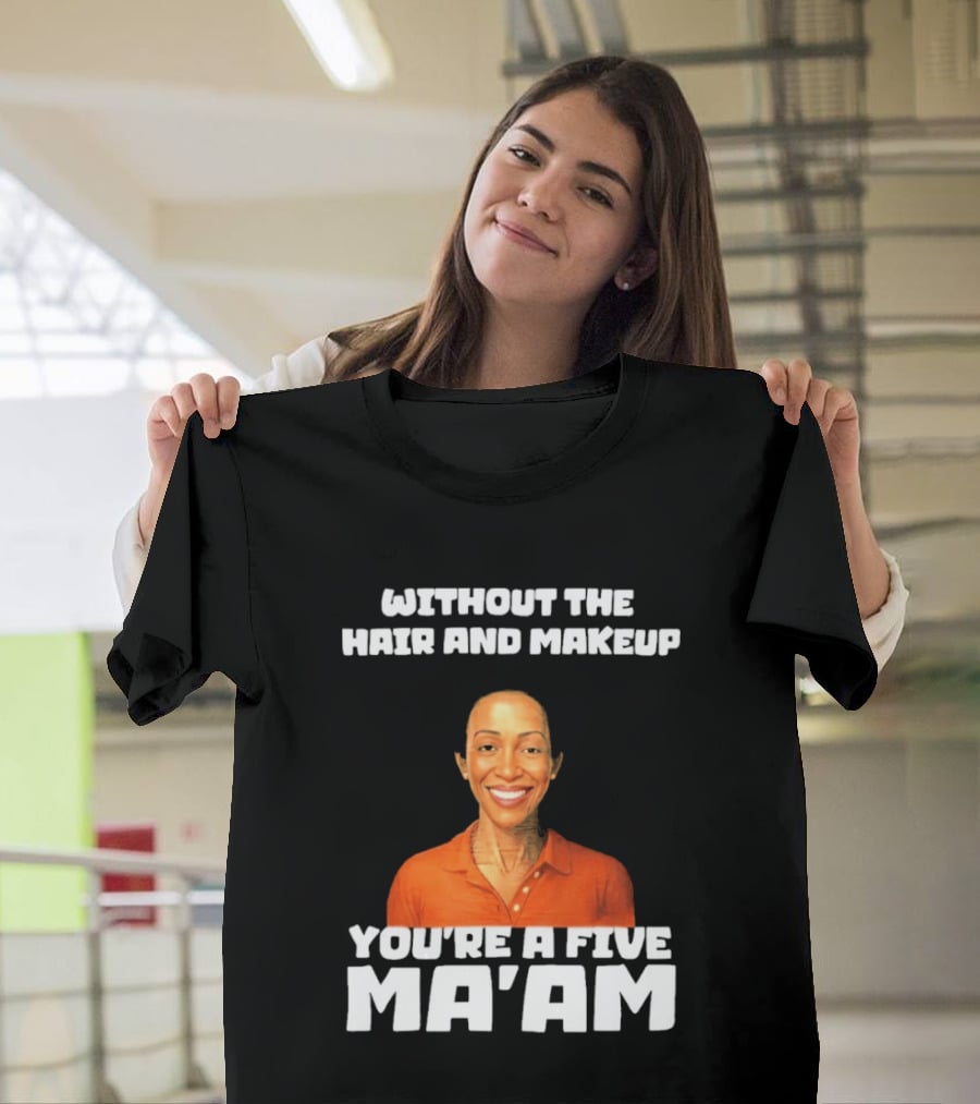 Without The Hair And Makeup You're A Five Ma'am Orange T-Shirt