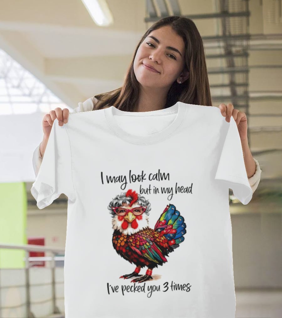 I May Look Calm But In My Head I've Pecked You 3 Times Chicken With Glasses And Colorful Feathers T-Shirt