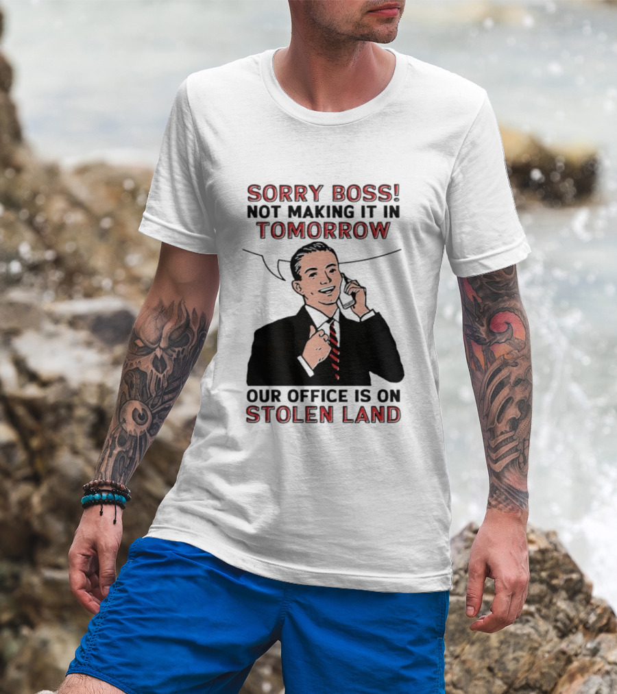 Sorry Boss Not Making It In Tomorrow Our Office Is On Stolen Land T-Shirt
