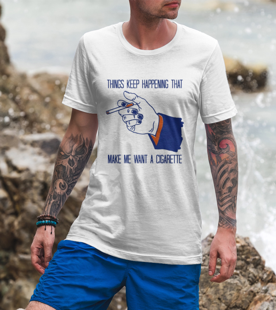 Things Keep Happening That Make Me Want A Cigarette Smoking Hand T-Shirt
