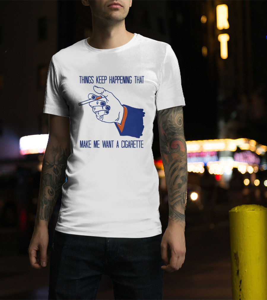 Things Keep Happening That Make Me Want A Cigarette Smoking Hand T-Shirt
