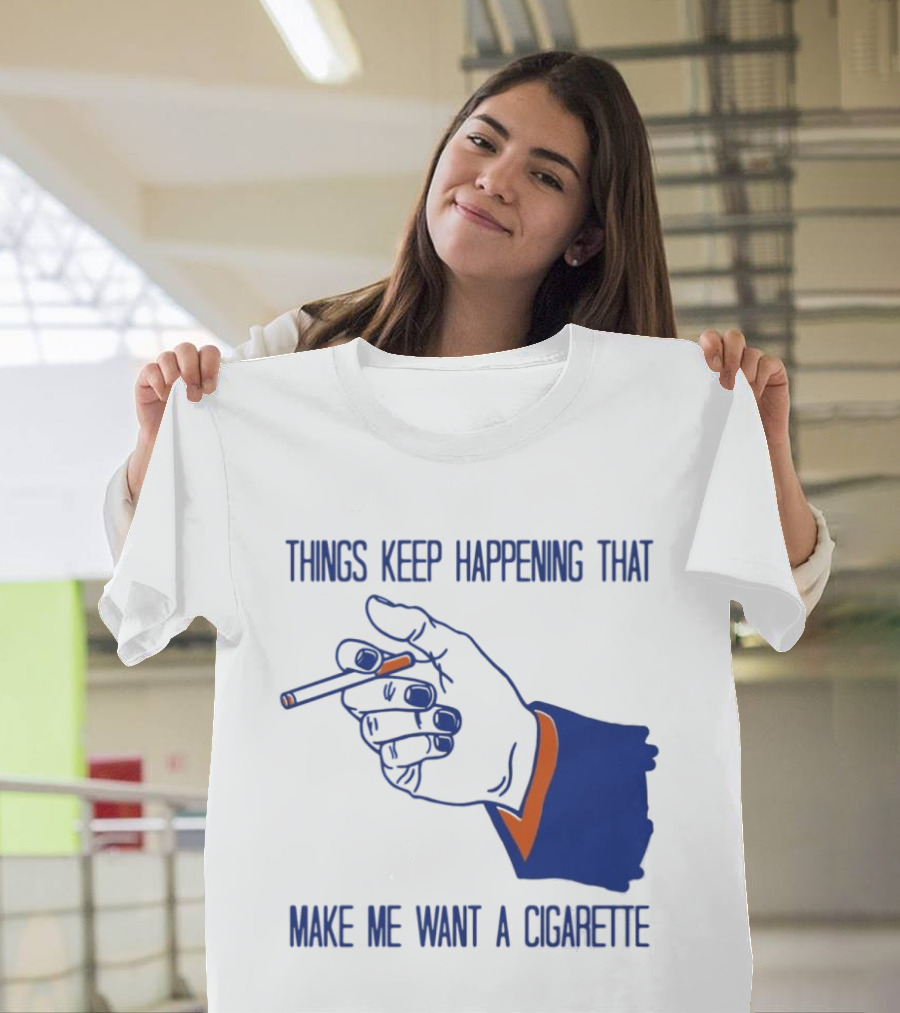 Things Keep Happening That Make Me Want A Cigarette Smoking Hand T-Shirt