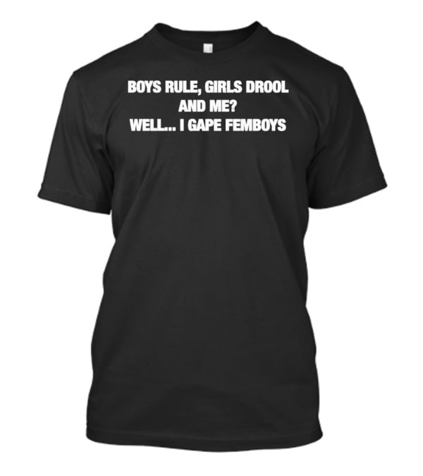 Boys Rule Girls Drool And Me Well I Gape Femboys T-Shirt