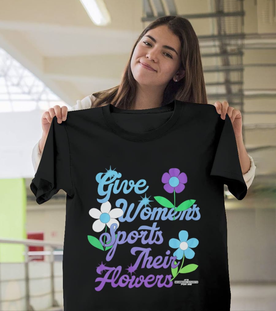 Give Women's Sports Their Flowers Inspirational Message With Colorful Flowers T-Shirt