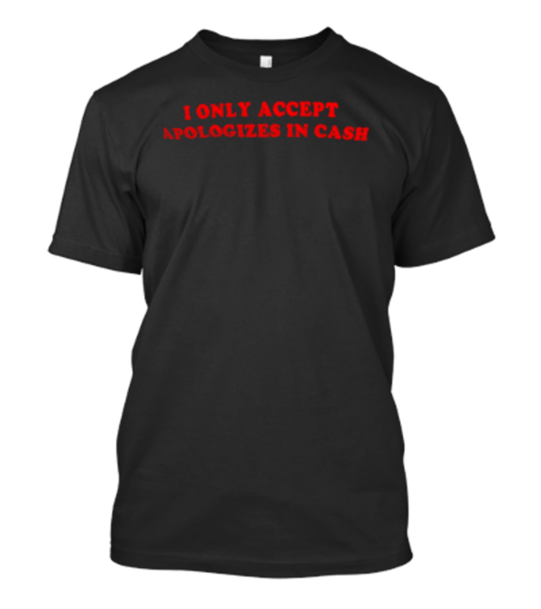 I Only Accept Apologies In Cash Humor T-Shirt