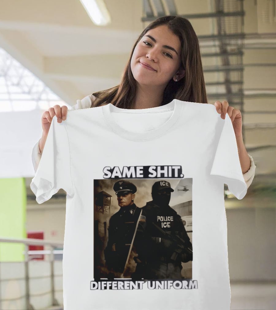 Same Shit Different Uniform Anti Trump Political ICE Protest T-Shirt