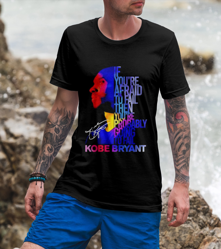 If You're Afraid To Fail Then You're Probably Going To Fail Kobe Bryant T-Shirt