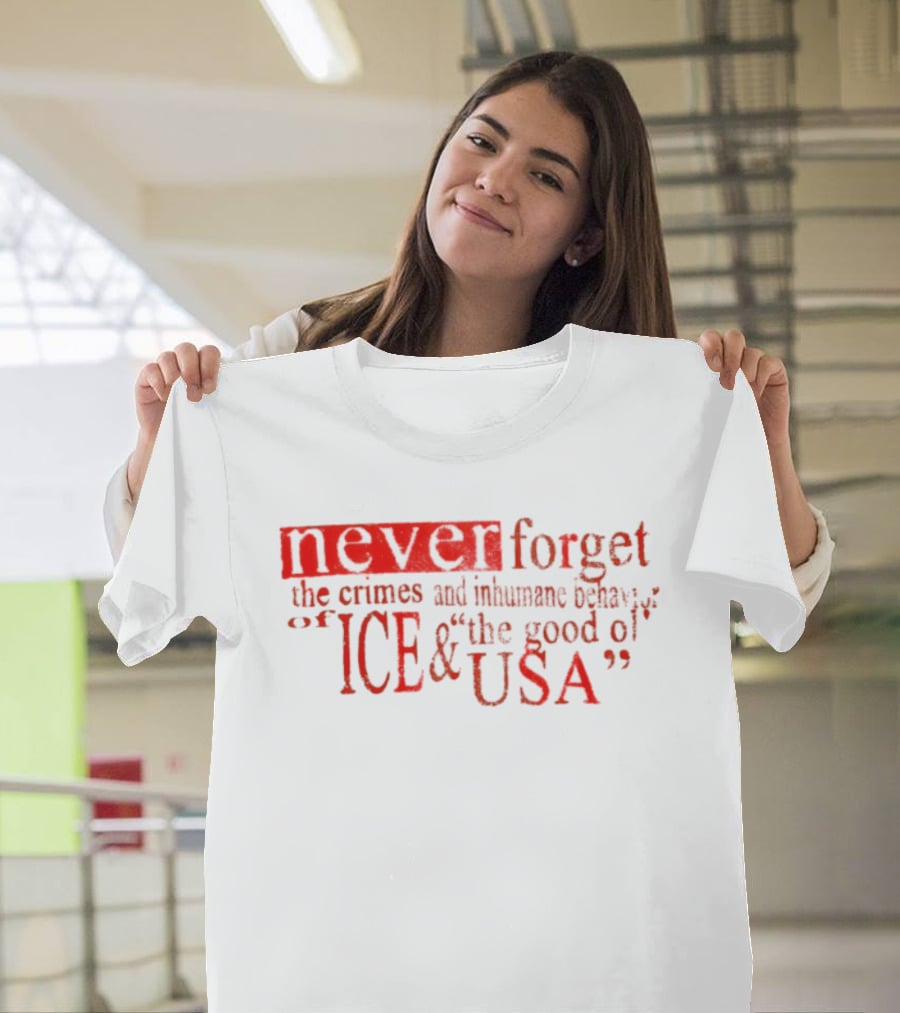 Never Forget The Crimes And Inhumane Behavior Of ICE And The Good Ol' USA T-Shirt