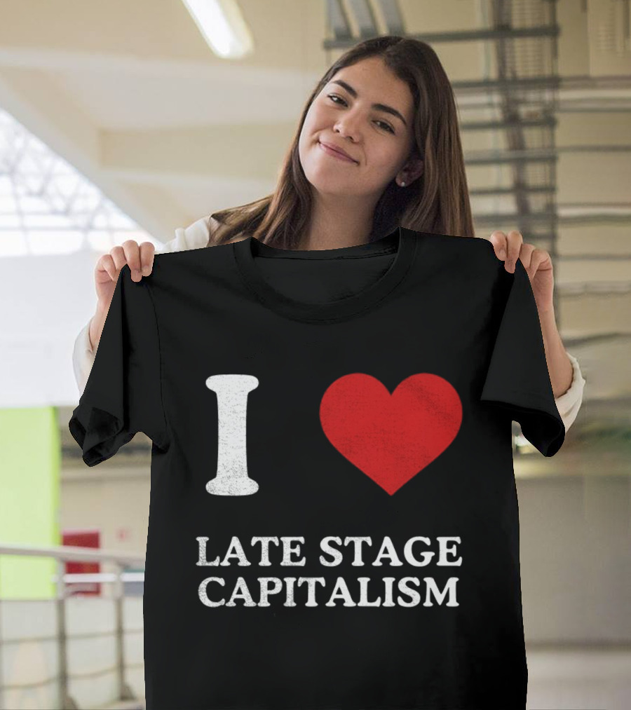 I Love Late Stage Capitalism T-Shirt